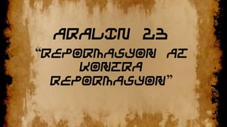 ARALIN 23
“Repormasyon at
Kontra
Repormasyon”

 