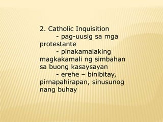 2. Catholic Inquisition
     - pag-uusig sa mga
protestante
     - pinakamalaking
magkakamali ng simbahan
sa buong kasaysayan
     - erehe – binibitay,
pirnapahirapan, sinusunog
nang buhay
 