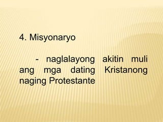 4. Misyonaryo

    - naglalayong akitin muli
ang mga dating Kristanong
naging Protestante
 