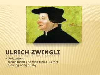 ULRICH ZWINGLI
– Switzerland
– pinalaganap ang mga turo ni Luther
– sinunog nang buhay
 