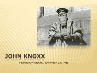 JOHN KNOXX
  – Presbetyrianism/Presbyter Church
 