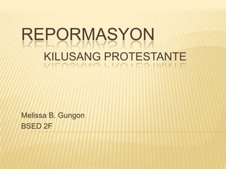 REPORMASYON
      KILUSANG PROTESTANTE




Melissa B. Gungon
BSED 2F
 