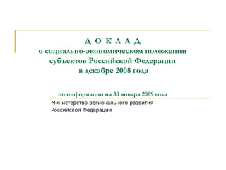 Д  О  К  Л  А  Д о социально-экономическом положении субъектов Российской Федерации  в декабре 2008 года по информации на 30 января 2009 года Министерство регионального развития  Российской Федерации  