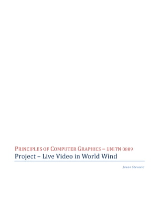 PRINCIPLES OF COMPUTER GRAPHICS – UNITN 0809
Project – Live Video in World Wind
                                                Jovan Stevovic

                                 Raffaele De Amicis, Giuseppe Conti
 