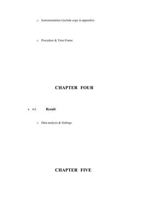 o Instrumentation (include copy in appendix)




        o Procedure & Time Frame




                      CHAPTER FOUR



 4.0          Result


        o Data analysis & findings




                      CHAPTER FIVE
 