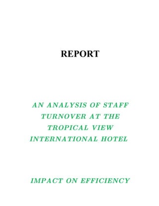REPORT




AN ANALYSIS OF STAFF
  TURNOVER AT THE
   TROPICAL VIEW
INTERNATIONAL HOTEL




IMPACT ON EFFICIENCY
 
