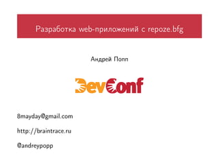 Разработка web-приложений с repoze.bfg


                       Андрей Попп




8mayday@gmail.com

http://braintrace.ru

@andreypopp
 