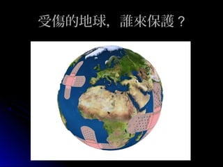 受傷的地球，誰來保護 ?

 