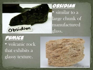 Glassy Texture	- results when the ions do not have sufficient time to unite into an orderly crystalline structure.