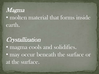 Magmamolten material that forms inside earth.Crystallizationmagma cools and solidifies.