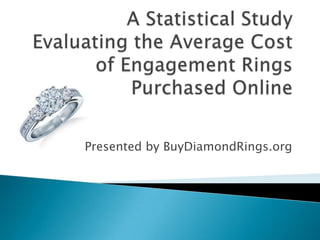 A Statistical Study Evaluating the Average Cost of Engagement Rings Purchased Online  Presented by BuyDiamondRings.org 