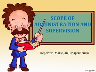 SCOPE OF ADMINISTRATION AND SUPERVISION Reporter:  Marie Jan Jurisprudencia 