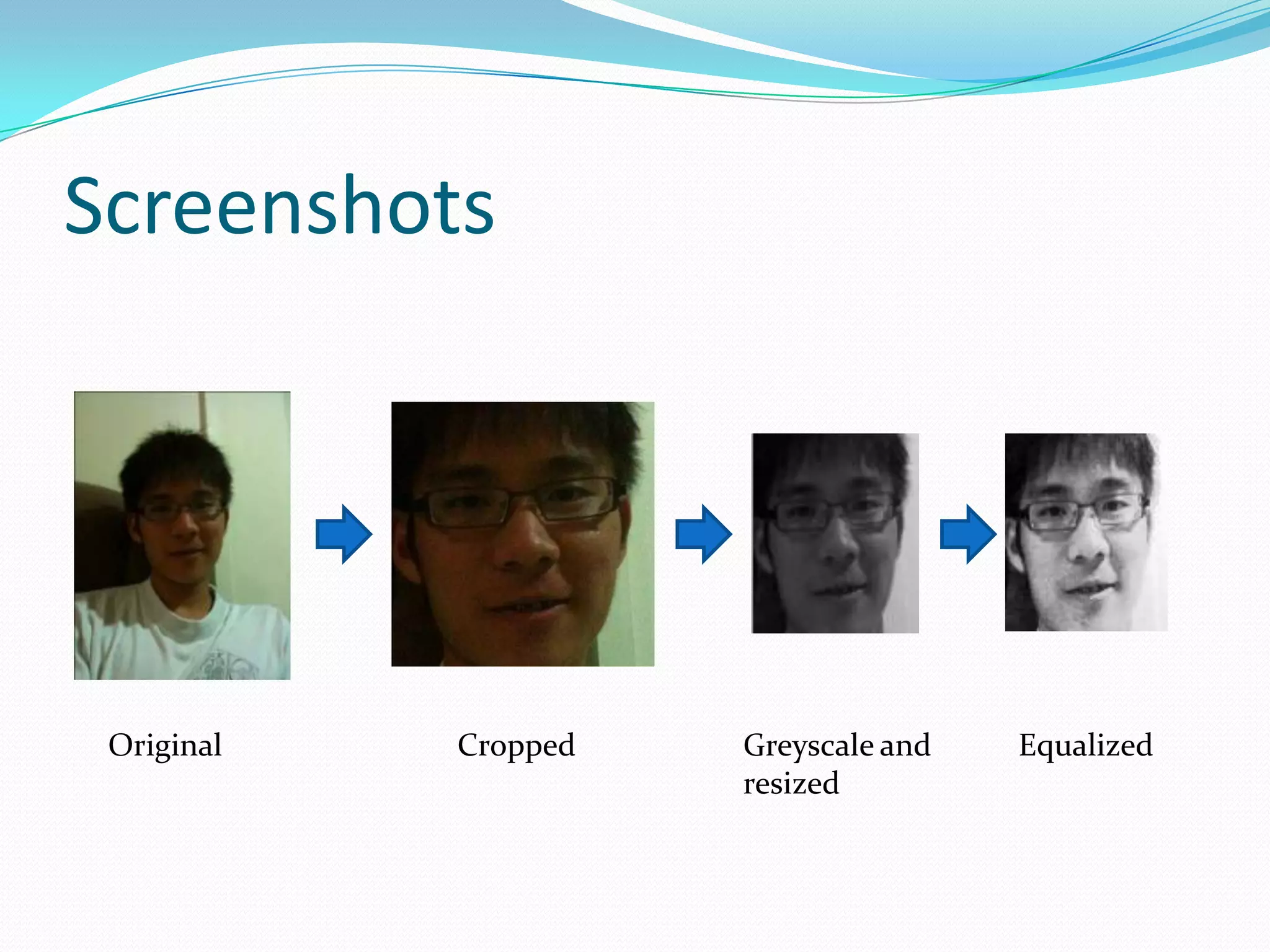 Screenshots




 Original   Cropped   Greyscale and   Equalized
                      resized
 