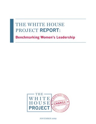 The White House
Project REPORT:
Benchmarking Women’s Leadership




            November 2009
 