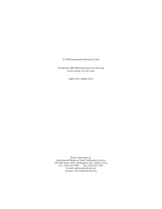 © 2009 International Monetary Fund


   Production: IMF Multimedia Services Division
            Cover design: Lai Oy Louie


              ISBN 978-1-58906-875-9




                  Please send orders to:
  International Monetary Fund, Publication Services
700 19th Street, N.W., Washington, D.C. 20431, U.S.A.
     Tel.: (202) 623-7430     Fax: (202) 623-7201
             E-mail: publications@imf.org
            Internet: www.imfbookstore.org
 