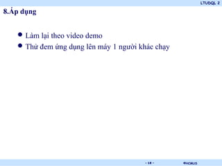LTUDQL 2

8.Áp dụng


   • Làm lại theo video demo
   • Thử đem ứng dụng lên máy 1 người khác chạy




                            .          - 18 -     ©HCMUS
 