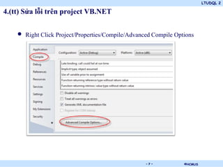 LTUDQL 2

4.(tt) Sửa lỗi trên project VB.NET


    •   Right Click Project/Properties/Compile/Advanced Compile Options




                                     .               -7-           ©HCMUS
 