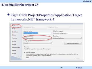 LTUDQL 2

4.(tt) Sửa lỗi trên project C#


    • Right Click Project/Properties/Application/Target
       framework/.NET framework 4




                                 .      -9-        ©HCMUS
 