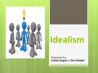 Idealism
Prepared by:
Cariza Arguta & Pia Catalan
 