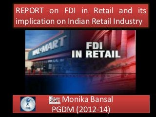 REPORT on FDI in Retail and its
implication on Indian Retail Industry




            Monika Bansal
          PGDM (2012-14)
 