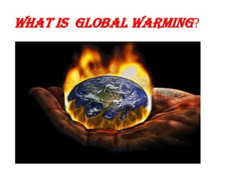 WHAT IS GLOBAL WARMING?
 