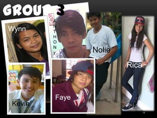 Group 3    A
           N
Wynn       T
           H
           O
           N
           y      Nolie
                          Rica



           Faye
 Kevin
 GROUP 3                         14
 