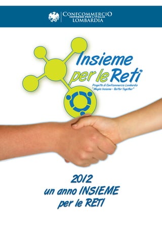 Progetto di Confcommercio Lombardia
         “Meglio Insieme - Better Together”




      2012
un anno INSIEME
   per le RETI
 