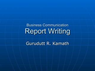 Business Communication Report Writing Gurudutt R. Kamath 