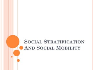 SOCIAL STRATIFICATION
AND SOCIAL MOBILITY
 