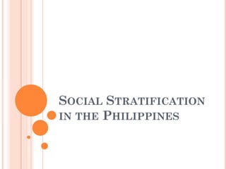 SOCIAL STRATIFICATION
IN THE PHILIPPINES
 