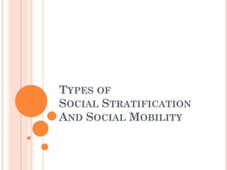 TYPES OF
SOCIAL STRATIFICATION
AND SOCIAL MOBILITY
 