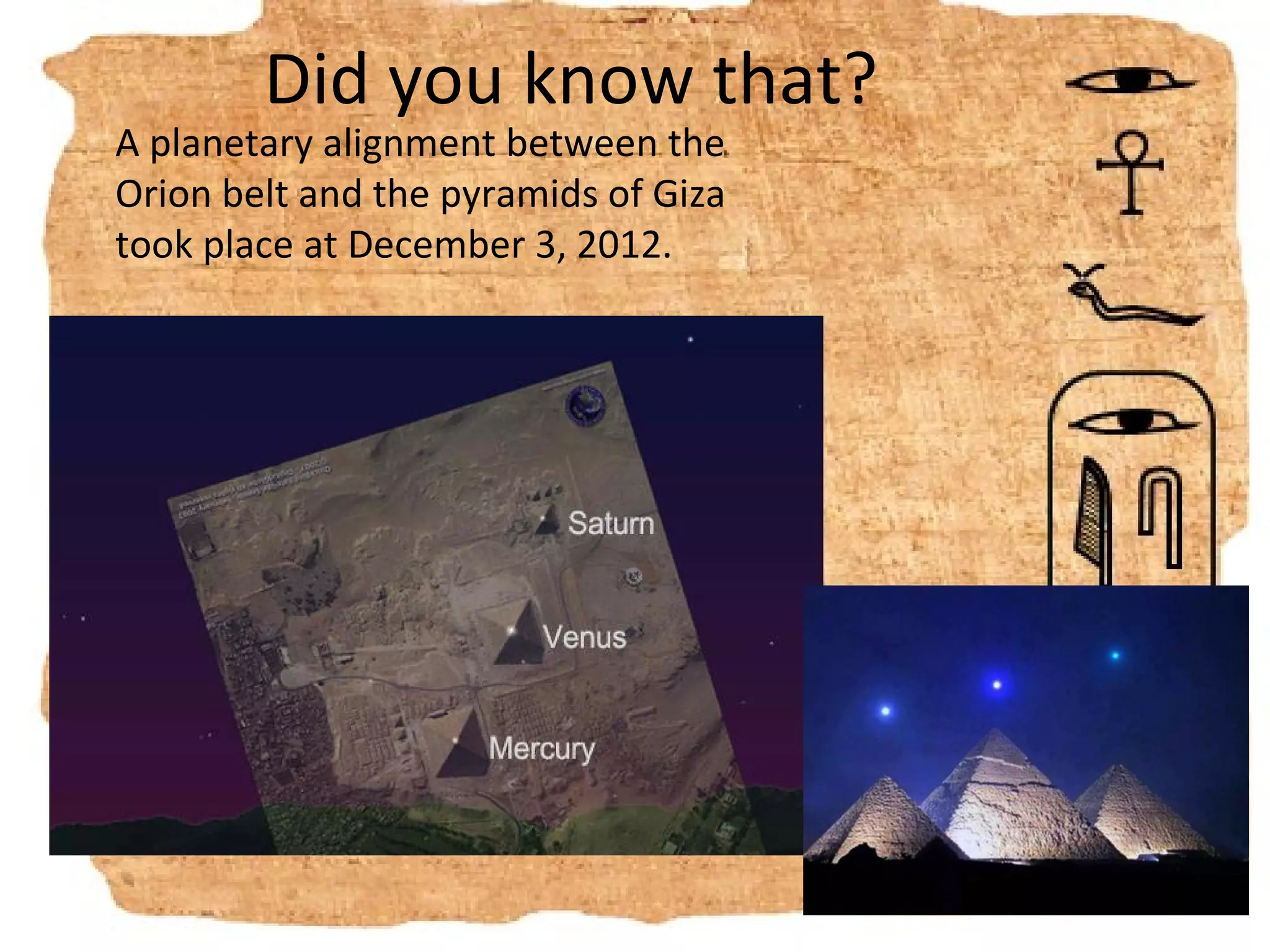 Did you know that?
A planetary alignment between the
Orion belt and the pyramids of Giza
took place at December 3, 2012.
 