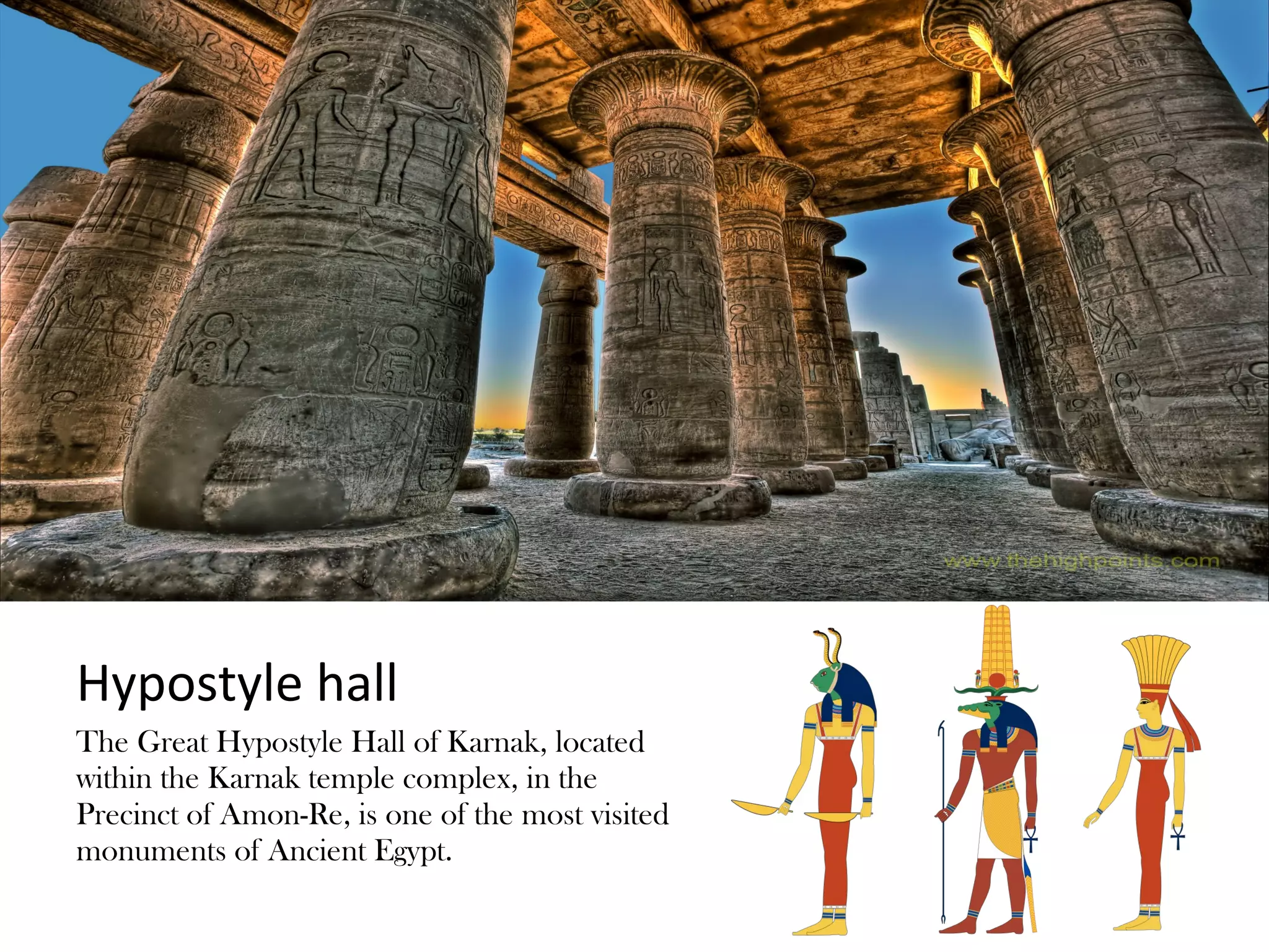 Hypostyle hall
The Great Hypostyle Hall of Karnak, located
within the Karnak temple complex, in the
Precinct of Amon-Re, is one of the most visited
monuments of Ancient Egypt.
 