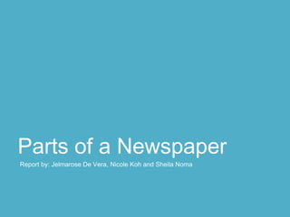 Parts of a Newspaper
Report by: Jelmarose De Vera, Nicole Koh and Sheila Noma
 