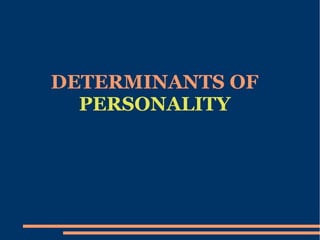 DETERMINANTS OF
PERSONALITY
 
