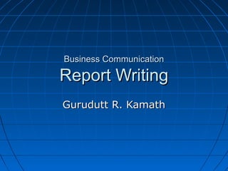 Business CommunicationBusiness Communication
Report WritingReport Writing
Gurudutt R. KamathGurudutt R. Kamath
 