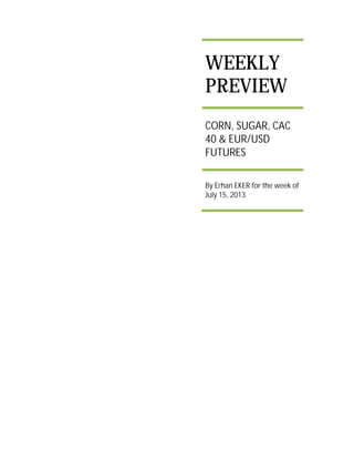 WEEKLY
PREVIEW
CORN, SUGAR, CAC
40 & EUR/USD
FUTURES
By Erhan EKER for the week of
July 15, 2013
 