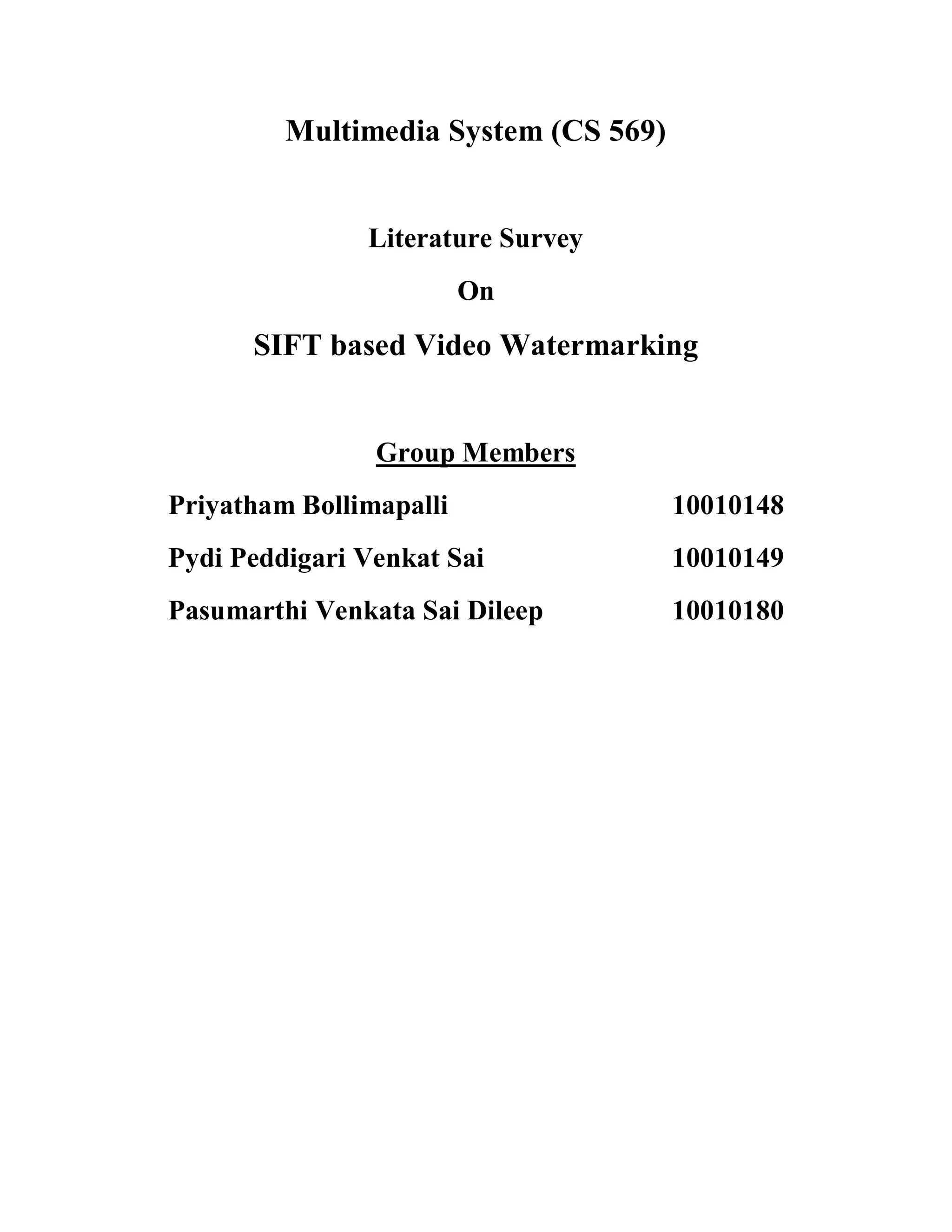 Multimedia System (CS 569)
Literature Survey
On
SIFT based Video Watermarking
Group Members
Priyatham Bollimapalli 10010148
Pydi Peddigari Venkat Sai 10010149
Pasumarthi Venkata Sai Dileep 10010180
 