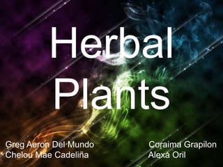 Herbal
Plants
Greg Aeron Del Mundo
Chelou Mae Cadeliña

Coraima Grapilon
Alexa Oril

 
