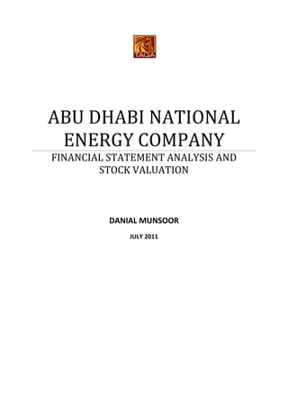 ABU DHABI NATIONAL
 ENERGY COMPANY
FINANCIAL STATEMENT ANALYSIS AND
        STOCK VALUATION



         DANIAL MUNSOOR
             JULY 2011
 
