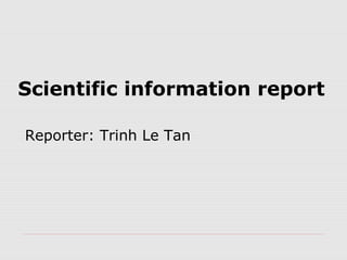 Scientific information report
Reporter: Trinh Le Tan

 