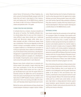 school theme. At Community of Peace Academy, students using the Accelerated Reader program select the
books they will read in class based on their improvement and reading level. At the BASIS School, students
can choose to take a full menu of Advanced Placement
classes and graduate after 11th grade.
FLEXIBLE STRUCTURE AND OPERATIONS

In schools driven by a mission, structure should be at
the service of function. The ﬂexibility afforded charter schools allows them to carry out their missions in
many different ways. Some schools use a traditional
model with 50-minute classes, while others use a
block schedule with 80- or 90-minute classes. Some
use a combination. The structure depends on what the
school is trying to accomplish—whether, for example,
to expose students to a full liberal arts curriculum or
to focus on particular areas or allow for extended projects. At the School of Arts and Sciences, a developmental approach is supported with multi-grade classrooms
and allowing students to progress on a developmental timetable. A lead teacher and an assistant teacher
work across three grade levels in each classroom.
Because many charter schools have an extremely ambitious mission, they provide a longer school day than
their local counterparts. At the Arts and Technology
Academy, children attend school one hour a day longer and 20 days more a year than the regular District of
Columbia schools. The added time can be calculated as
three extra years of schooling by the time children reach
high school. At KIPP Academy Houston, students are in
school from 7:25 in the morning until 5:00 in the afternoon, with Saturday school required twice each month.
Behind the scenes, administrators at these schools have
created program schedules to support teacher collabo-

10

ration. Shared meeting time for teams of teachers during the school day gives them the opportunity to plan,
develop curriculum, discuss student issues, and conference with families. Special Friday schedules at Roxbury
Prep allow teachers a weekly three-hour block for professional development. Afternoon teacher meetings are
a weekly feature at the BASIS School, as well.
RESPONSIVE STAFFING

Each charter school has the autonomy to hire staff that
ﬁt its program. Gates, for example, hires teachers with
specialized certiﬁcation to work with English language
learners. The school also hires a number of part-time
teachers to reduce group sizes during core academic instruction and created a position for a teacher leader to
oversee the school’s complex array of programs. BASIS
looks for teachers with strong academic backgrounds,
but not necessarily teaching credentials, to teach their
advanced courses. KIPP and Roxbury Prep look for young
teachers with lots of energy. Roxbury Prep plans its program in anticipation of frequent teacher turnover; other
schools, like Community of Peace, have stable faculties
that have evolved the school’s program over time.
One of the striking characteristics of these schools is their
ability to provide a high teacher to student ratio. At Community of Peace Academy, there is one teacher per 16
students in the kindergarten and ﬁrst grade. Elementary
grades at the School of Arts and Sciences have two
teachers, a lead teacher and an associate teacher for each
multi-age classroom. Many of the schools have staff specialists, such as a school nurse, social worker, or counselor; high school or college placement director; parent
liaison-translator; special education resource specialist;
and librarian. Student needs and priorities determine the
stafﬁng and resource allocation.

 