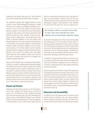 The evaluation process also helped teachers see the
need for a more fully developed ESL program, a model
that was more inclusive, embedded, and tightly monitored. It is now one of the school’s most innovative
elements. Based on the belief that every CPA teacher
must be an ESL teacher, the school is partnering with
Hamline University, which provides in-service workshops, teacher observations, and conferencing with
teams to provide feedback on the ESL content and
learning objectives. Every two grades are matched with
an ESL teacher who provides support in the classroom
inclusion model and plans regularly with the classroom teachers. In the high school, two ESL teachers
provide classroom support as well as teaching two ESL
electives, one a tutorial for students who need additional help with their academic classes and a second
ESL class for students who continue to struggle with
English language acquisition.
Now every ESL student has an Individual Learning Plan.
Looking at a student’s standardized testing data, grades,
and school record, the ESL teacher creates two to three
learning goals for each student, indicating the level of
intervention needed and areas for teacher focus. Every
Monday, classroom teachers and ESL teachers plan strategies for their English learners, such as using more realia,
giving students more time to respond to a question, and
allowing students who are shy about participating more
time to share ideas in classroom discussions.

Parents and Partners
Embracing the belief that parents are the ﬁrst educators of their children, the school works very hard to
reach out to the families of their students and keep
lines of communication open and clear. All families are
asked to sign a Home/School Compact and a Mentor
Contract, committing themselves to full participation
in the education of their child’s mind, body, and will

within an educational community fully committed to
peace and non-violence. Teachers start off the year
visiting students’ homes, connecting with families and
developing a deeper understanding of and empathy
for each child. This paves the way for ongoing com-

The school hired an outside evaluator
to help them stay focused on their
mission and to strategize ongoing needs.
munication throughout the school year, sharing goals
and expectations. A full-time parent liaison ﬂuent in
Hmong arranges interpreters for home visits, meetings,
and conferences and translates all school information,
such as the Family Handbook and the monthly parent
newsletter, into the Hmong language. Transportation
and child care are provided for parents so they may attend school meetings, conferences, and events.
In addition to regular parent-teacher conferences, parent nights are held every other month throughout the
school year. Students in grades K-6 write a weekly letter home to update parents on their grades, homework,
and school learning.
Each year parents are invited to evaluate the school and
its programs through focus groups and surveys. It was
the parents’ idea to have the students wear simple uniforms—khaki pants and polo shirts—as a way to remove
barriers among students. Over nine years, teachers and
parents have worked closely together to develop the
school program. On the school’s board of directors, parents hold ﬁve of the 11 voting memberships and teachers hold the other six.

Governance and Accountability
In addition to the ﬁve parents and six teachers on the
school’s board of directors, four non-voting members
attend the board’s monthly meetings: the school’s executive director and principal, the business accountant

33

Innovations in Education: Successful Charter Schools

reading and her grades have gone up.” She attributes
this to the motivating schoolwide focus on reading.

 