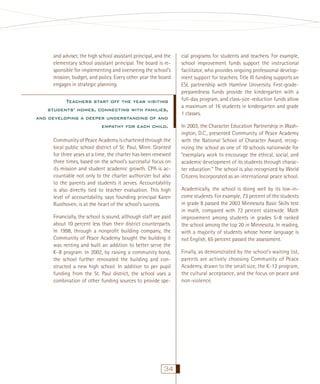 and adviser, the high school assistant principal, and the
elementary school assistant principal. The board is responsible for implementing and overseeing the school’s
mission, budget, and policy. Every other year the board
engages in strategic planning.

Teachers start off the year visiting
students’ homes, connecting with families,
and developing a deeper understanding of and
empathy for each child.
Community of Peace Academy is chartered through the
local public school district of St. Paul, Minn. Granted
for three years at a time, the charter has been renewed
three times, based on the school’s successful focus on
its mission and student academic growth. CPA is accountable not only to the charter authorizer but also
to the parents and students it serves. Accountability
is also directly tied to teacher evaluation. This high
level of accountability, says founding principal Karen
Rusthoven, is at the heart of the school’s success.
Financially, the school is sound, although staff are paid
about 10 percent less than their district counterparts.
In 1998, through a nonproﬁt building company, the
Community of Peace Academy bought the building it
was renting and built an addition to better serve the
K–8 program. In 2002, by raising a community bond,
the school further renovated the building and constructed a new high school. In addition to per pupil
funding from the St. Paul district, the school uses a
combination of other funding sources to provide spe-

34

cial programs for students and teachers. For example,
school improvement funds support the instructional
facilitator, who provides ongoing professional development support for teachers. Title III funding supports an
ESL partnership with Hamline University. First-gradepreparedness funds provide the kindergarten with a
full-day program, and class-size-reduction funds allow
a maximum of 16 students in kindergarten and grade
1 classes.
In 2003, the Character Education Partnership in Washington, D.C., presented Community of Peace Academy
with the National School of Character Award, recognizing the school as one of 10 schools nationwide for
“exemplary work to encourage the ethical, social, and
academic development of its students through character education.” The school is also recognized by World
Citizens Incorporated as an international peace school.
Academically, the school is doing well by its low-income students. For example, 73 percent of the students
in grade 8 passed the 2003 Minnesota Basic Skills test
in math, compared with 72 percent statewide. Math
improvement among students in grades 5–8 ranked
the school among the top 20 in Minnesota. In reading,
with a majority of students whose home language is
not English, 65 percent passed the assessment.
Finally, as demonstrated by the school’s waiting list,
parents are actively choosing Community of Peace
Academy, drawn to the small size, the K-12 program,
the cultural acceptance, and the focus on peace and
non-violence.

 