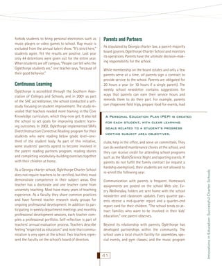 Continuous Learning
Oglethorpe is accredited through the Southern Association of Colleges and Schools, and in 2001 as part
of the SAC accreditation, the school conducted a selfstudy focusing on student improvement. The study revealed that teachers needed more training in the Core
Knowledge curriculum, which they now get. It also led
the school to set goals for improving student learning outcomes. In 2002, Oglethorpe implemented SRA’s
Direct Instruction Corrective Reading program for their
students who were reading below grade level—onethird of the student body. As part of this initiative,
some students’ parents agreed to become involved in
the parent reading partners program, reading stories
and completing vocabulary-building exercises together
with their children at home.
As a Georgia charter school, Oglethorpe Charter School
does not require teachers to be certiﬁed, but they must
demonstrate competence in their subject areas. One
teacher has a doctorate and one teacher came from
university teaching. Most have many years of teaching
experience. As a faculty they share common practices
and have formed teacher research study groups for
ongoing professional development. In addition to participating in weekly department meetings and monthly
professional development sessions, each teacher compiles a professional portfolio. Self-reﬂection is part of
teachers’ annual evaluation process. Teachers describe
feeling “respected as educators” and note that communication is very open at the school. Two teachers represent the faculty on the school’s board of directors.

Parents and Partners
As stipulated by Georgia charter law, a parent-majority
board governs Oglethorpe Charter School and monitors
its operations. Parents have the ultimate decision-making responsibility for the school.
While membership on the board rotates and only a few
parents serve at a time, all parents sign a contract to
provide service to the school. Parents are obligated for
20 hours a year (or 10 hours if a single parent). The
weekly school newsletter contains suggestions for
ways that parents can earn their service hours and
reminds them to do their part. For example, parents
can chaperone ﬁeld trips, prepare food for events, lead

A Personal Education Plan (PEP) is created
for each student, with clear learning
goals related to a student’s progress
meeting subject area objectives.
clubs, help in the ofﬁce, and serve on committees. They
can do weekend maintenance chores at the school, and
they can receive credit for attending school programs
such as the Math/Science Night and sporting events. If
parents do not fulﬁll the family contract (or request a
hardship exemption), their students are not allowed to
re-enroll the following year.
Communication with parents is frequent. Homework
assignments are posted on the school Web site. Every Wednesday, folders are sent home with the school
newsletter and classroom updates. Every quarter parents receive a mid-quarter report and a quarter-end
report card for their children. “The school tends to attract families who want to be involved in their kids’
education,” one parent observes.
Beyond its relationship with parents, Oglethorpe has
developed partnerships within the community. The
school uses a local church facility for assemblies, special events, and gym classes; and the music program

41

Innovations in Education: Successful Charter Schools

forbids students to bring personal electronics such as
music players or video games to school. Rap music is
excluded from the annual talent show. “It’s strict here,”
students agree. Yet the results are positive. Last year
only 44 detentions were given out for the entire year.
When students are off campus, “People can tell who the
Oglethorpe students are,” one teacher says, “because of
their good behavior.”

 