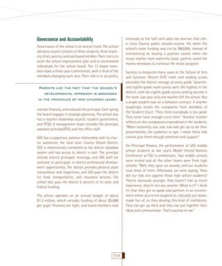 Governance and Accountability
Governance of the school is at several levels. The school
advisory council consists of three students, three teachers, three parents, and one board member. Their role is to
write the school improvement plan and to recommend
individuals for the school board. The 13 board members make a three-year commitment, with a third of the
members changing each year. Their role is to set policy,

Parents like the fact that the school’s
developmental approach is grounded
in the principles of how children learn.
oversee ﬁnances, and evaluate the principal. Each spring
the board engages in strategic planning. The school also
has a teacher leadership council, student government,
and PTSO. A management team includes the principal,
assistant principal/CFO, and the ofﬁce staff.
SAS has a supportive, positive relationship with its charter authorizer, the local Leon County School District.
SAS is electronically connected to the district database
system and has access to district e-mail. The principal
attends district principals’ meetings, and SAS staff are
welcome to participate in district professional development opportunities. The district provides physical plant
consultation and inspections, and SAS pays the district
for food, transportation, and insurance services. The
school also pays the district 5 percent of its state and
federal funding.
The school operates on an annual budget of about
$1.3 million, which includes funding of about $5,000
per pupil. Finances are tight, and board members look

54

enviously at the half-cent sales tax revenue that other Leon County public schools receive. Yet when the
school’s state funding was cut by $60,000, instead of
economizing by leaving a position vacant when the
music teacher took maternity leave, parents raised the
money necessary to continue the music program.
Success is measured many ways at the School of Arts
and Sciences. Recent FCAT math and reading scores
exceeded the district average at every grade. Seventhand eighth-grade math scores were the highest in the
district, with the eighth-grade scores ranking second in
the state. Last year only one teacher left the school. Not
a single student was on a behavior contract. A teacher
laughingly recalls the complaints from members of
the Student Court. “They think everybody is too good.
They never have enough court time.” Another teacher
reﬂects on the compassion engendered in the students.
“When extremely low, low, low kids get up to do their
presentations, the audience is rapt. I mean these kids
cannot give them enough attention and support.”
For Principal Powers, the performance of SAS middle
school students at last year’s Model United Nations
Conference at FSU is emblematic. Two middle schools
were invited and all the other teams were from high
schools. “Well, they gave six awards, and our students
took three of them. Afterward, we were saying, ‘How
did our kids win against those high school students?
They’re obviously younger, they haven’t had as much
experience, they’re not any smarter. What is it?’ I think
it’s that they get to speak and perform in an environment where you’re not laughed at, ridiculed, put down,
made fun of, so they develop this kind of conﬁdence.
They can get up there and they can put together their
ideas and communicate. That’s success to me.”

 