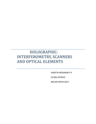 HOLOGRAPHIC-
INTERFEROMETRY, SCANNERS
AND OPTICAL ELEMENTS
VINEETH KRISHNAN P.V
S3.MSc.PHYSICS
AM.AR.P2PHY12017
 
