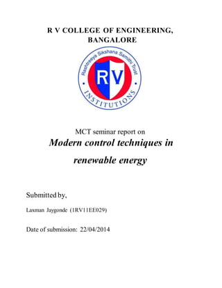 R V COLLEGE OF ENGINEERING,
BANGALORE
MCT seminar report on
Modern control techniques in
renewable energy
Submitted by,
Laxman Jaygonde (1RV11EE029)
Date of submission: 22/04/2014
 