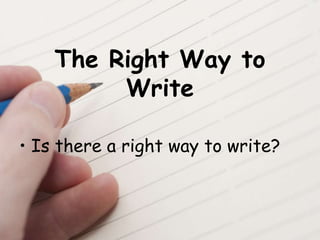The Right Way to
Write
• Is there a right way to write?
 