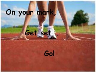 On your mark,
Get set….
Go!
 